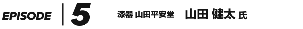 EPISODE 5 山田平安堂 山田健太 氏