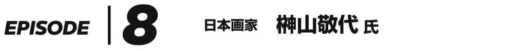 EPISODE 8 日本画家 榊山敬代 氏