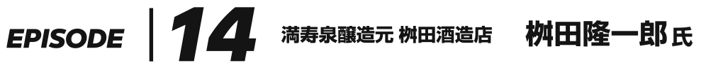 EPISODE 14 満寿泉醸造元 桝田酒造店 桝田隆一郎 氏